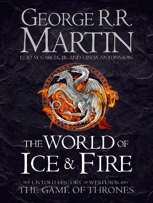 THE WORLD OF ICE AND FIRE : THE UNTOLD HISTORY OF WESTEROS AND THE GAME OF THRONES HC