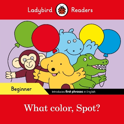 LADYBIRD READERS BEGINNER LEVEL - SPOT - WHAT COLOR, SPOT? (ELT GRADED READER)
