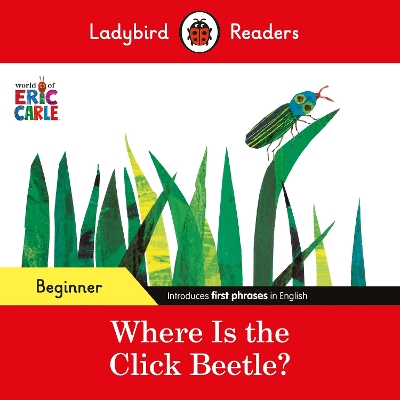 LADYBIRD READERS BEGINNER LEVEL - ERIC CARLE - WHERE IS THE CLICK BEETLE? (ELT GRADED READER)