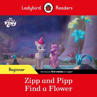 LADYBIRD READERS BEGINNER LEVEL – MY LITTLE PONY – ZIPP AND PIPP FIND A FLOWER (ELT GRADED READER)