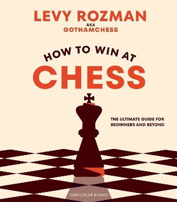 HOW TO WIN AT CHESS : THE ULTIMATE GUIDE FOR BEGINNERS AND BEYOND