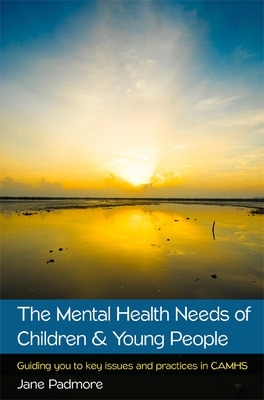 THE MENTAL HEALTH NEEDS OF CHILDREN   YOUNG PEOPLE: GUIDING YOU TO KEY ISSUES AND PRACTICES IN CAMHS PB