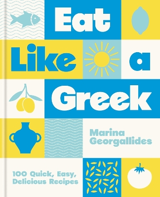 EAT LIKE A GREEK : 100 QUICK, EASY, DELICIOUS RECIPES HC