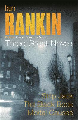 IAN RANKIN: THREE GREAT NOVELS : REBUS: THE ST LEONARDS YEARS/STRIP JACK, THE BLACK BOOK, MORTAL CA