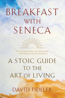 BREAKFAST WITH SENECA : A STOIC GUIDE TO THE ART OF LIVING