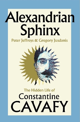 ALEXANDRIAN SPHINX : THE HIDDEN LIFE OF CONSTANTINE CAVAFY HC