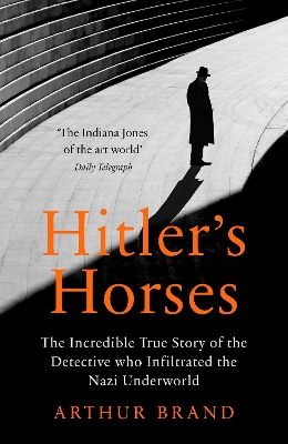 HITLERS HORSES : THE INCREDIBLE TRUE STORY OF THE DETECTIVE WHO INFILTRATED THE NAZI UNDERWORLD