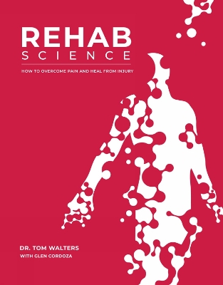 REHAB SCIENCE : THE COMPLETE GUIDE TO OVERCOMING PAIN, HEALING FROM INJURY, AND INCREASING MOBILITY