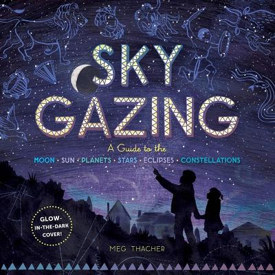 SKY GAZING: A GUIDE TO THE MOON, SUN, PLANETS, STARS, ECLIPSES, AND CONSTELLATIONS