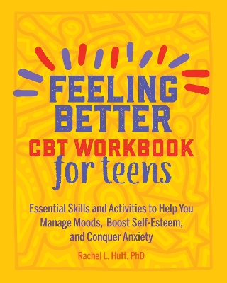 FEELING BETTER: CBT WORKBOOK FOR TEENS : ESSENTIAL SKILLS AND ACTIVITIES TO HELP YOU MANAGE MOODS, B