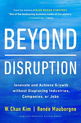 BEYOND DISRUPTION :INNOVATE AND ACHIEVE GROWTH WITHOUT DISPLACING INDUSTRIES HC