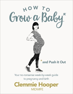 HOW TO GROW A BABY AND PUSH IT OUT: A GUIDE TO PREGNANCY AND BIRTH STRAIGHT FROM THE MIDWIFES MOUTH  PB