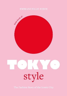 LITTLE BOOK OF TOKYO STYLE : THE FASHION HISTORY OF THE ICONIC CITY HC