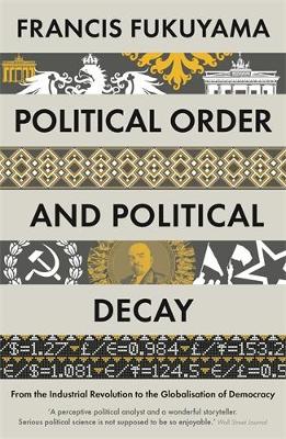 POLITICAL ORDER AND POLITICAL DECAY : FROM THE INDUSTRIAL REVOLUTION TO THE GLOBALISATION OF DEMOCRA