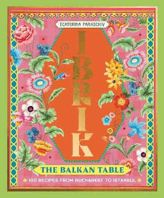 IBRIK: THE BALKAN TABLE : 100 RECIPES FROM BUCHAREST TO ISTANBUL HC
